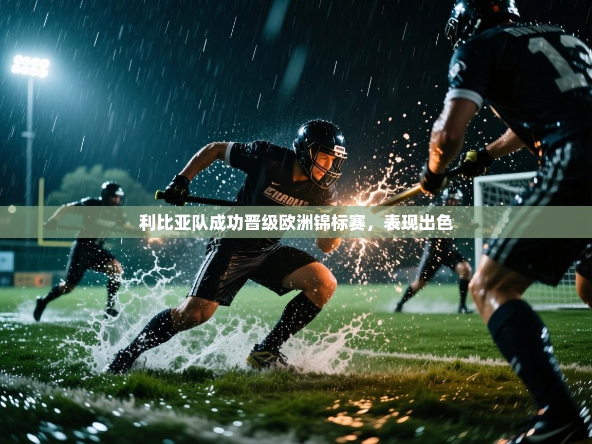 利比亚队成功晋级欧洲锦标赛，表现出色